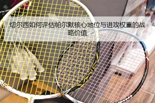 切尔西如何评估帕尔默核心地位与进攻权重的战略价值（kaiyun）