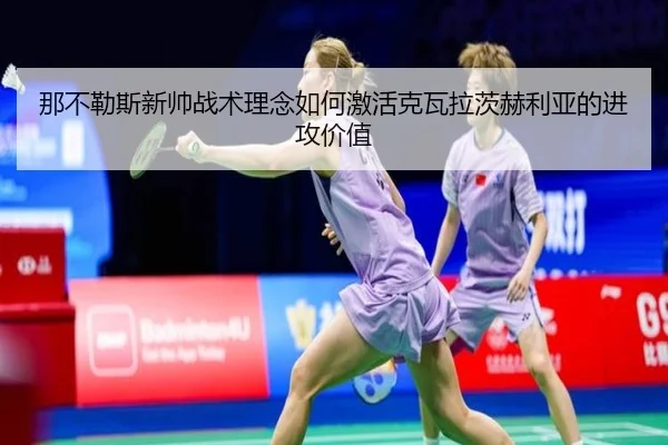 那不勒斯新帅战术理念如何激活克瓦拉茨赫利亚的进攻价值
