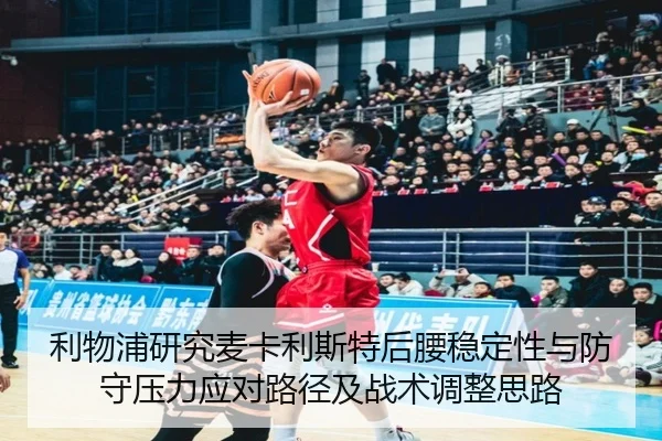 利物浦研究麦卡利斯特后腰稳定性与防守压力应对路径及战术调整思路