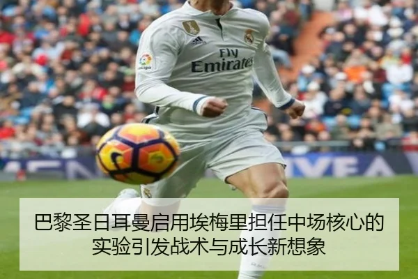 巴黎圣日耳曼启用埃梅里担任中场核心的实验引发战术与成长新想象（kaiyun）