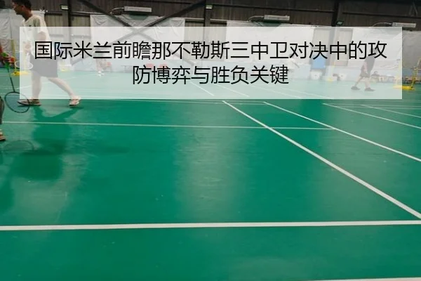 国际米兰前瞻那不勒斯三中卫对决中的攻防博弈与胜负关键（kaiyun）