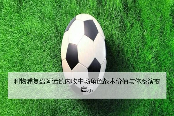 利物浦复盘阿诺德内收中场角色战术价值与体系演变启示（kaiyun）