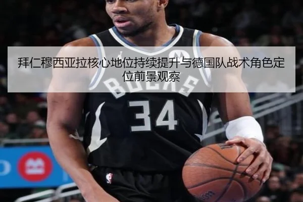 拜仁穆西亚拉核心地位持续提升与德国队战术角色定位前景观察