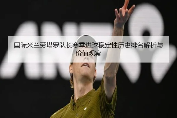 国际米兰劳塔罗队长赛季进球稳定性历史排名解析与价值观察 | kaiyun