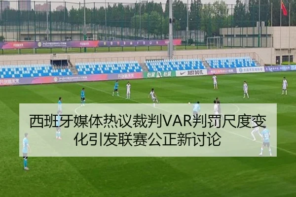 西班牙媒体热议裁判VAR判罚尺度变化引发联赛公正新讨论（kaiyun）