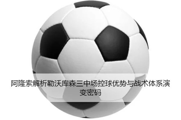 阿隆索解析勒沃库森三中场控球优势与战术体系演变密码（kaiyun）