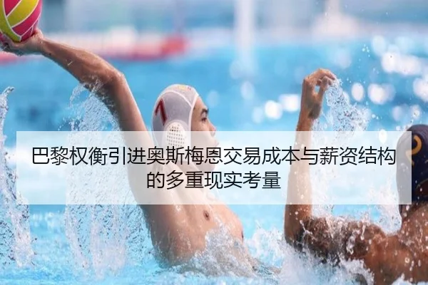 巴黎权衡引进奥斯梅恩交易成本与薪资结构的多重现实考量（kaiyun）