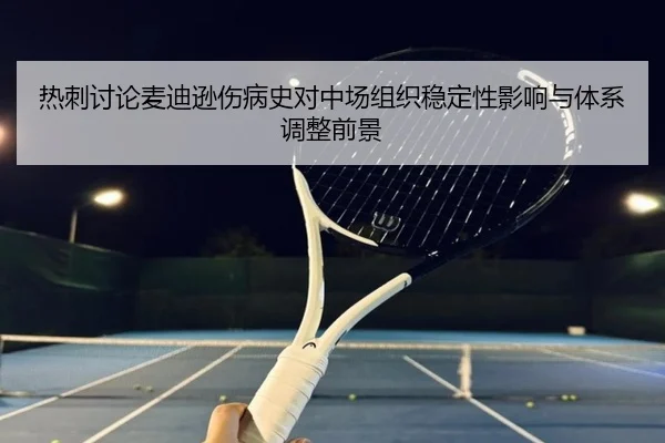 热刺讨论麦迪逊伤病史对中场组织稳定性影响与体系调整前景（kaiyun）