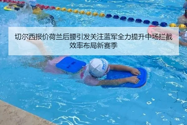 切尔西报价荷兰后腰引发关注蓝军全力提升中场拦截效率布局新赛季（kaiyun）